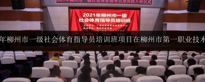 2021年柳州市一級社會體育指導(dǎo)員培訓(xùn)班項目在柳州市第一職業(yè)技術(shù)學(xué)校