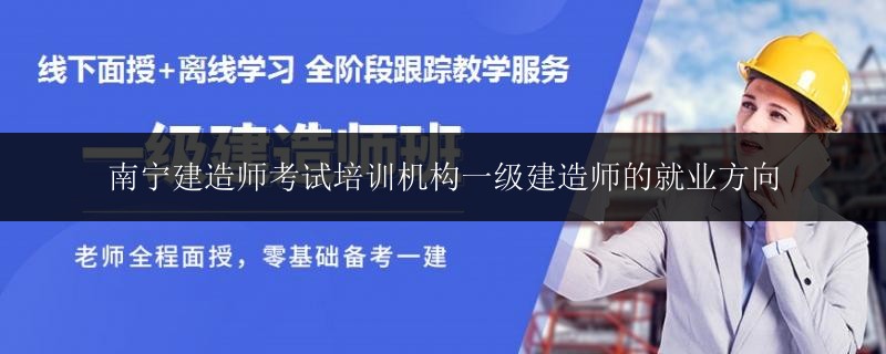 南寧建造師考試培訓(xùn)機構(gòu)一級建造師的就業(yè)方向