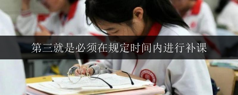 第三就是必須在規(guī)定時間內進行補課