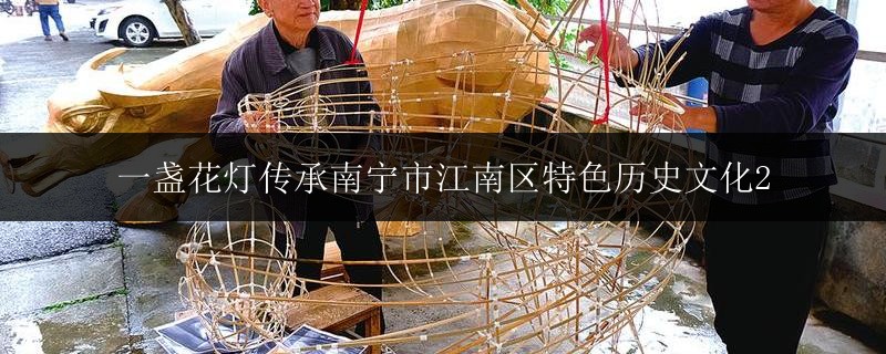 一盞花燈傳承南寧市江南區(qū)特色歷史文化2