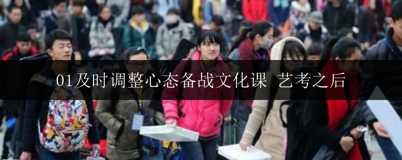 01及時(shí)調(diào)整心態(tài)備戰(zhàn)文化課 藝考之后